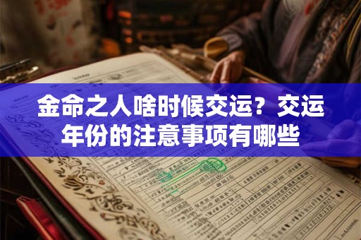 金命之人啥时候交运?交运年份的注意事项有哪些 金命之人啥时候交运?交运年份的注意事项有哪些