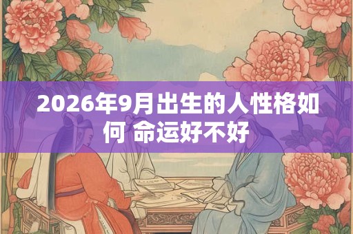 2026年9月出生的人性格如何 命运好不好