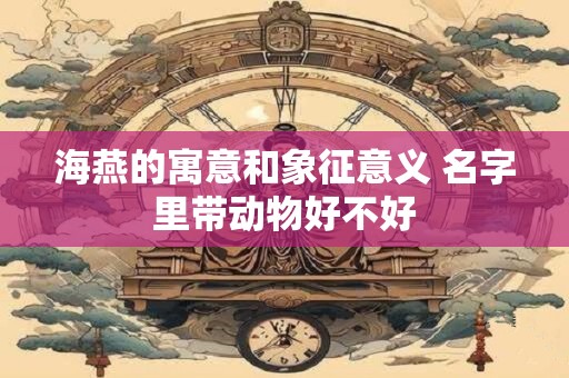 海燕的寓意和象征意义 名字里带动物好不好