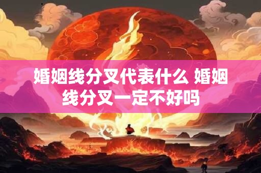 婚姻线分叉代表什么 婚姻线分叉一定不好吗 婚姻线分叉代表什么 婚姻线分叉一定不好吗