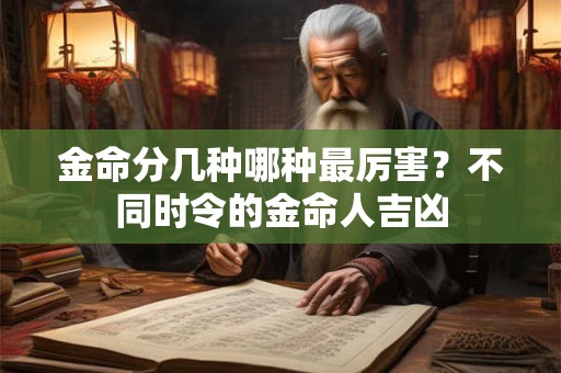 金命分几种哪种最厉害?不同时令的金命人吉凶 金命分几种哪种最厉害?不同时令的金命人吉凶