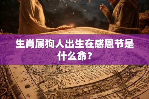 生肖属狗人出生在感恩节是什么命？