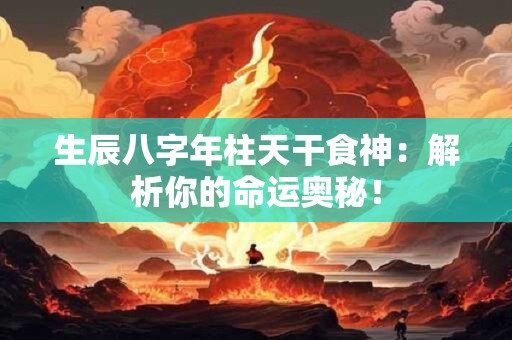 生辰八字年柱天干食神：解析你的命运奥秘！