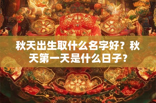 秋天出生取什么名字好？秋天第一天是什么日子？