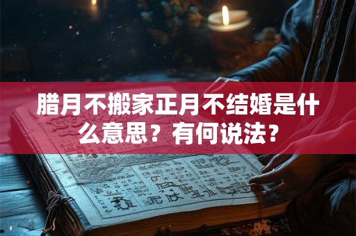 腊月不搬家正月不结婚是什么意思？有何说法？