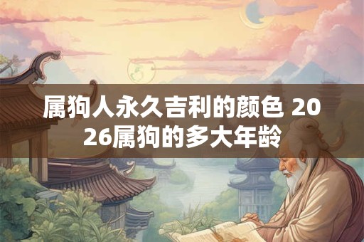 属狗人永久吉利的颜色 2026属狗的多大年龄