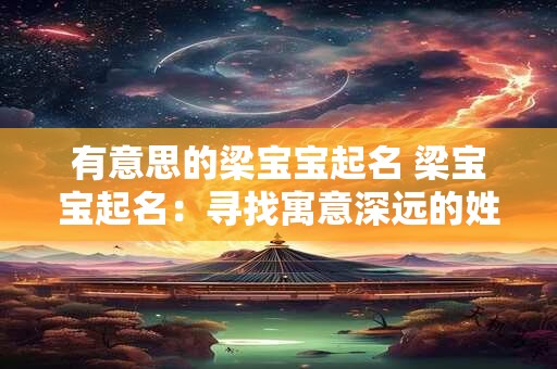 有意思的梁宝宝起名 梁宝宝起名：寻找寓意深远的姓名之美