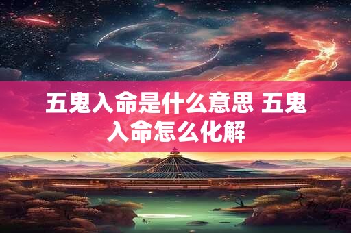 五鬼入命是什么意思 五鬼入命怎么化解