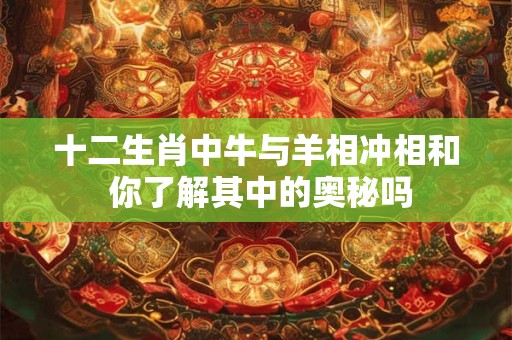 十二生肖中牛与羊相冲相和 你了解其中的奥秘吗