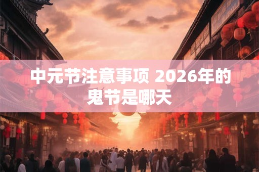 中元节注意事项 2026年的鬼节是哪天