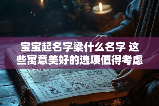 宝宝起名字梁什么名字 这些寓意美好的选项值得考虑！