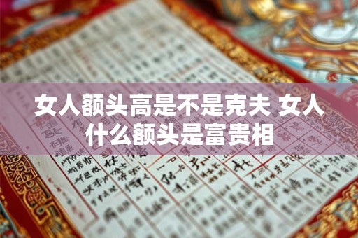 女人额头高是不是克夫 女人什么额头是富贵相
