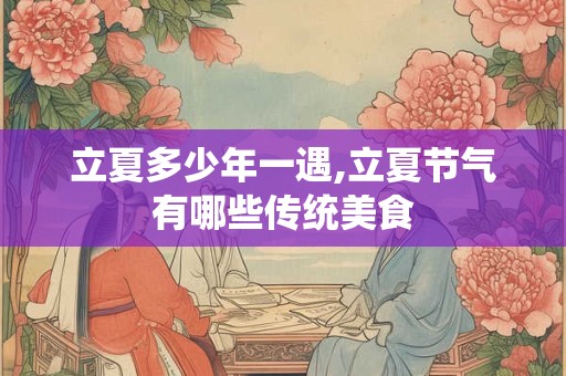 立夏多少年一遇,立夏节气有哪些传统美食