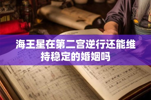 海王星在第二宫逆行还能维持稳定的婚姻吗