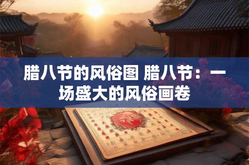 腊八节的风俗图 腊八节：一场盛大的风俗画卷