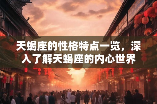 天蝎座的性格特点一览，深入了解天蝎座的内心世界