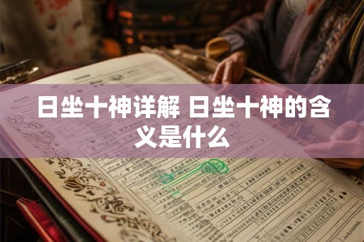 日坐十神详解 日坐十神的含义是什么 日坐十神详解 日坐十神的含义是什么