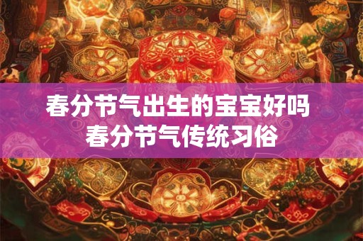 春分节气出生的宝宝好吗 春分节气传统习俗 春分节气出生的宝宝好吗 春分节气传统习俗