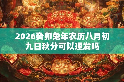 2026癸卯兔年农历八月初九日秋分可以理发吗