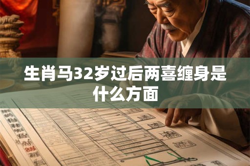 生肖马32岁过后两喜缠身是什么方面 生肖马32岁过后两喜缠身是什么方面