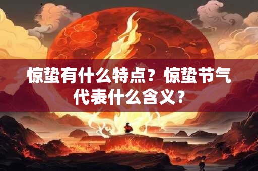 惊蛰有什么特点？惊蛰节气代表什么含义？