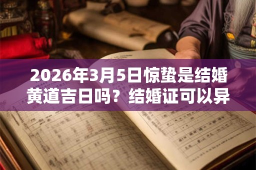 2026年3月5日惊蛰是结婚黄道吉日吗？结婚证可以异地办理吗？