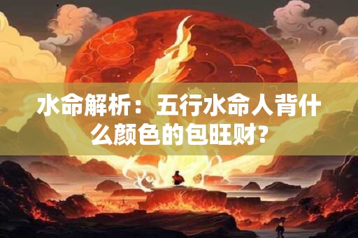 水命解析：五行水命人背什么颜色的包旺财？
