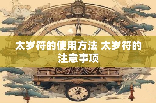 太岁符的使用方法 太岁符的注意事项