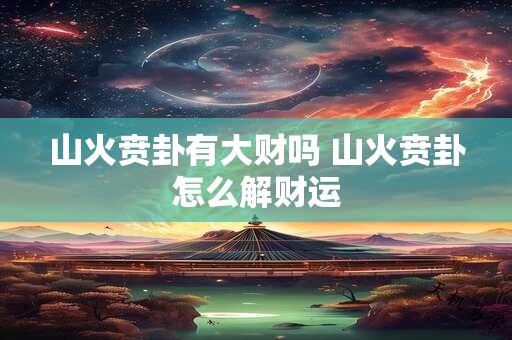 山火贲卦有大财吗 山火贲卦怎么解财运