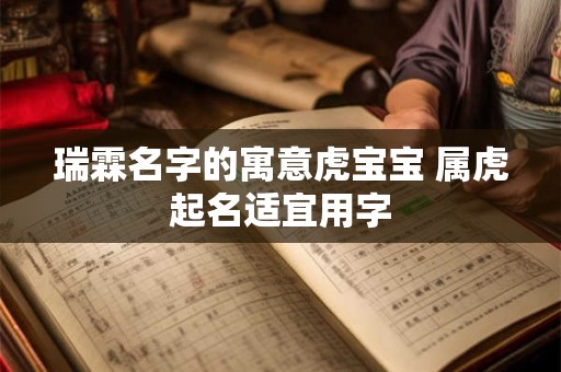 瑞霖名字的寓意虎宝宝 属虎起名适宜用字