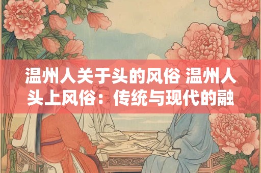 温州人关于头的风俗 温州人头上风俗：传统与现代的融合