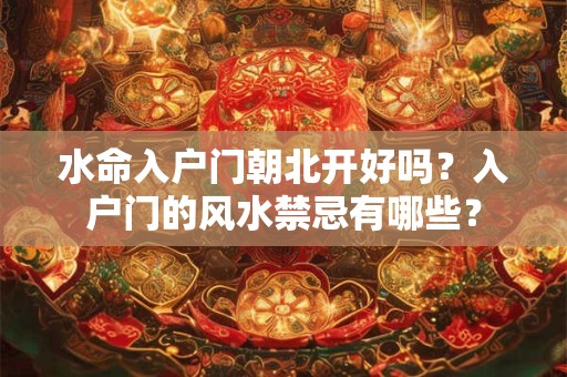 水命入户门朝北开好吗？入户门的风水禁忌有哪些？