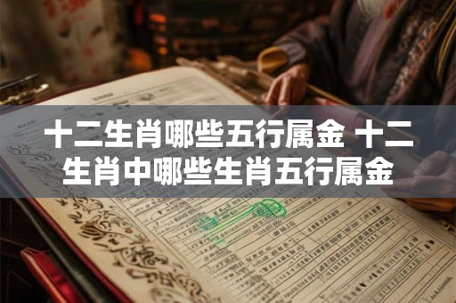 十二生肖哪些五行属金 十二生肖中哪些生肖五行属金 十二生肖哪些五行属金 十二生肖中哪些生肖五行属金