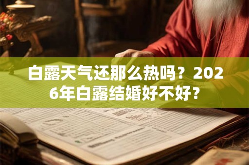 白露天气还那么热吗？2026年白露结婚好不好？