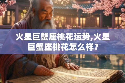 火星巨蟹座桃花运势,火星巨蟹座桃花怎么样？