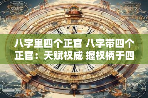 八字里四个正官 八字带四个正官：天赋权威 握权柄于四海