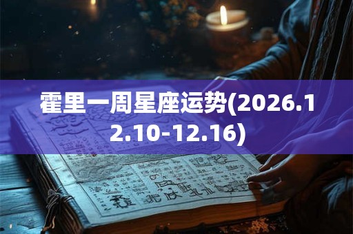 霍里一周星座运势(2026.12.10-12.16)