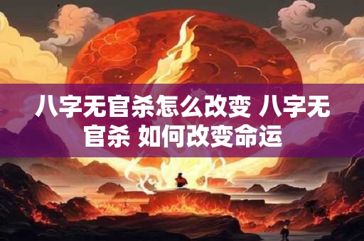 八字无官杀怎么改变 八字无官杀 如何改变命运