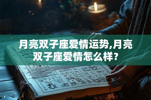 月亮双子座爱情运势,月亮双子座爱情怎么样？