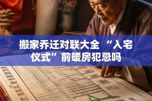 搬家乔迁对联大全 “入宅仪式”前暖房犯忌吗