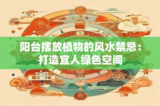 阳台摆放植物的风水禁忌：打造宜人绿色空间