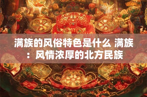 满族的风俗特色是什么 满族：风情浓厚的北方民族