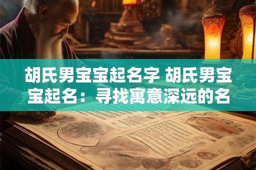 胡氏男宝宝起名字 胡氏男宝宝起名:寻找寓意深远的名字 胡氏男宝宝起名字 胡氏男宝宝起名:寻找寓意深远的名字