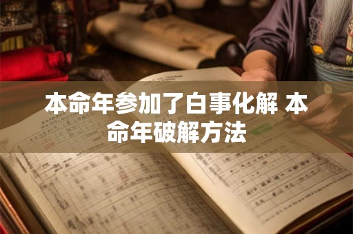 本命年参加了白事化解 本命年破解方法