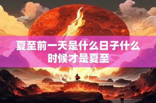 夏至前一天是什么日子什么时候才是夏至