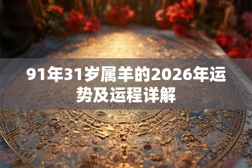 91年31岁属羊的2026年运势及运程详解