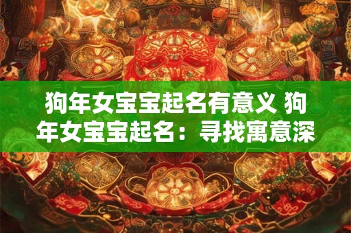 狗年女宝宝起名有意义 狗年女宝宝起名:寻找寓意深远的名字 狗年女宝宝起名有意义 狗年女宝宝起名:寻找寓意深远的名字