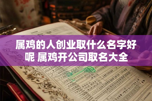 属鸡的人创业取什么名字好呢 属鸡开公司取名大全