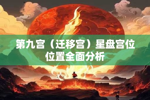 第九宫（迁移宫）星盘宫位位置全面分析