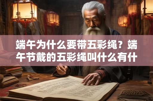 端午为什么要带五彩绳?端午节戴的五彩绳叫什么有什么用? 端午为什么要带五彩绳?端午节戴的五彩绳叫什么有什么用?